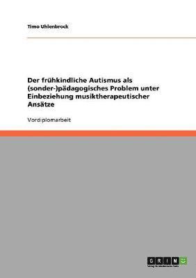 bokomslag Der frhkindliche Autismus als (sonder-)pdagogisches Problem unter Einbeziehung musiktherapeutischer Anstze