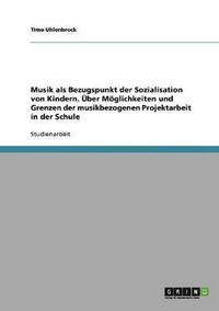 bokomslag Musik als Bezugspunkt der Sozialisation von Kindern. ber Mglichkeiten und Grenzen der musikbezogenen Projektarbeit in der Schule