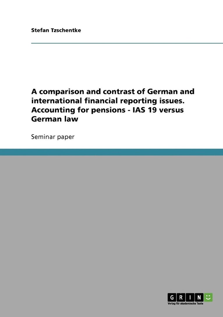 A comparison and contrast of German and international financial reporting issues. Accounting for pensions - IAS 19 versus German law 1