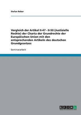 Vergleich der Artikel II-47 - II-50 (Justizielle Rechte) der Charta der Grundrechte der Europäischen Union mit den entsprechenden Artikeln des deutschen Grundgesetzes