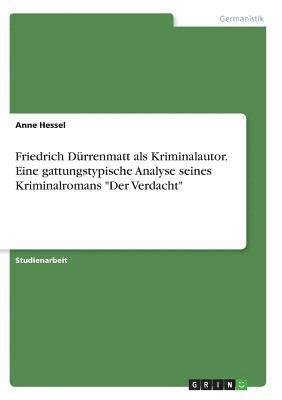 Friedrich Dürrenmatt als Kriminalautor. Eine gattungstypische Analyse seines Kriminalromans "Der Verdacht"