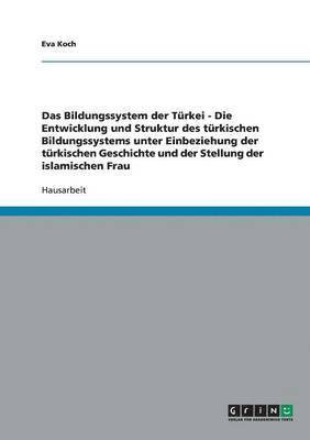 bokomslag Das Bildungssystem Der Turkei - Die Entwicklung Und Struktur Des Turkischen Bildungssystems Unter Einbeziehung Der Turkischen Geschichte Und Der Stellung Der Islamischen Frau