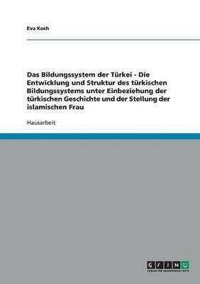 Eva Koch - Bildungssystem der Türkei - Die Entwicklung und Struktur des türkischen Bildungssystems unter Einbeziehung der türkischen Geschichte und der Stellung der islamischen Frau, Häftad