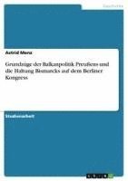 bokomslag Grundzuge Der Balkanpolitik Preuens Und Die Haltung Bismarcks Auf Dem Berliner Kongress