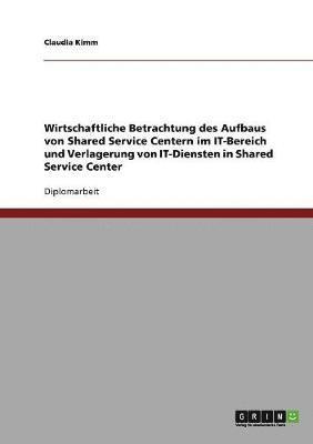 bokomslag Wirtschaftliche Betrachtung des Aufbaus von Shared Service Centern im IT-Bereich. Die Verlagerung von IT-Diensten in Shared Service Center