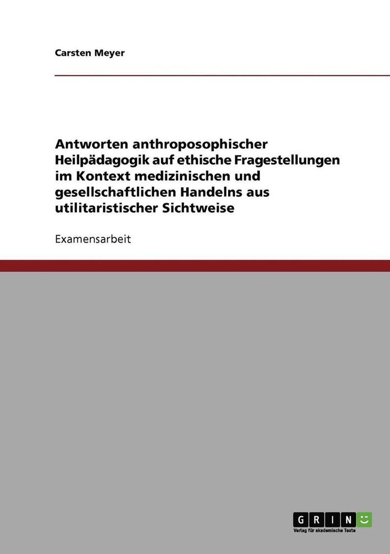 Antworten anthroposophischer Heilpdagogik auf ethische Fragestellungen im Kontext medizinischen und gesellschaftlichen Handelns aus utilitaristischer Sichtweise 1