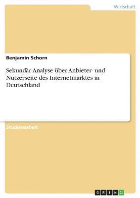 Benjamin Schorn - Sekundär-Analyse über Anbieter- und Nutzerseite des Internetmarktes in Deutschland, Häftad