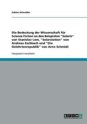 bokomslag Die Bedeutung der Wissenschaft fr Science Fiction an den Beispielen &quot;Solaris&quot; von Stanislav Lem, &quot;Solarstation&quot; von Andreas Eschbach und &quot;Die Gelehrtenrepublik&quot; von