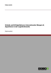 bokomslag Grnde und Erfolgsfaktoren internationaler Mergers & Aquisitions in der Logistik-Branche