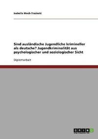 bokomslag Sind Auslandische Jugendliche Krimineller ALS Deutsche? Jugendkriminalitat Aus Psychologischer Und Soziologischer Sicht