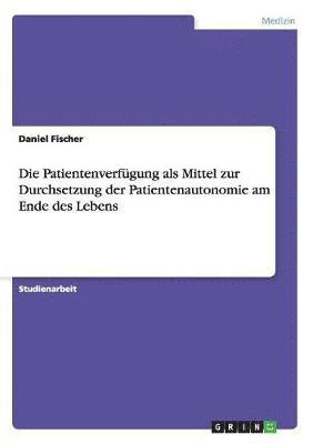 bokomslag Die Patientenverfugung ALS Mittel Zur Durchsetzung Der Patientenautonomie Am Ende Des Lebens