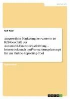bokomslag Ausgewahlte Marketinginstrumente Im B2B-Geschaft Der Automobil-Finanzdienstleistung - Internetrelaunch Und Vermarktungskonzept Fur Ein Online-Reporting-Tool