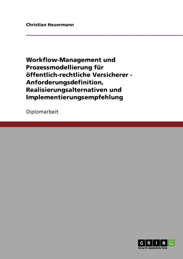 Workflow-Management und Prozessmodellierung fr ffentlich-rechtliche Versicherer - Anforderungsdefinition, Realisierungsalternativen und Implementierungsempfehlung 1
