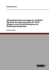 bokomslag GIS-gesttzte Untersuchungen zur zeitlichen Dynamik der Wasserqualitt der Thei (Ungarn) unter Bercksichtigung von Hochwasserereignissen