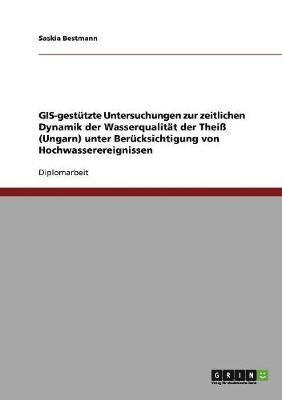 bokomslag GIS-gesttzte Untersuchungen zur zeitlichen Dynamik der Wasserqualitt der Thei (Ungarn) unter Bercksichtigung von Hochwasserereignissen