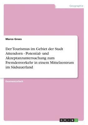 bokomslag Der Tourismus Im Gebiet Der Stadt Attendorn - Potential- Und Akzeptanzuntersuchung Zum Fremdenverkehr in Einem Mittelzentrum Im Sudsauerland