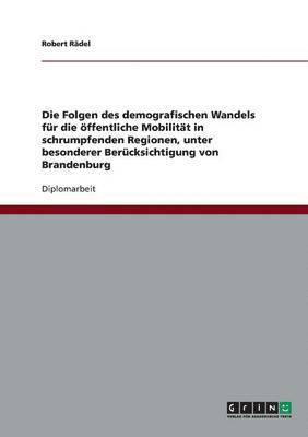 bokomslag Die Folgen des demografischen Wandels fur die oeffentliche Mobilitat in schrumpfenden Regionen, unter besonderer Berucksichtigung von Brandenburg