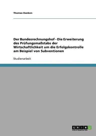bokomslag Bundesrechnungshof - Die Erweiterung des Prüfungsmaßstabs der Wirtschaftlichkeit um die Erfolgskontrolle am Beispiel von Subventionen