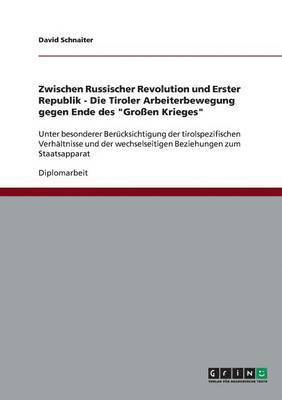 Zwischen Russischer Revolution und Erster Republik - Die Tiroler Arbeiterbewegung gegen Ende des &quot;Groen Krieges&quot; 1