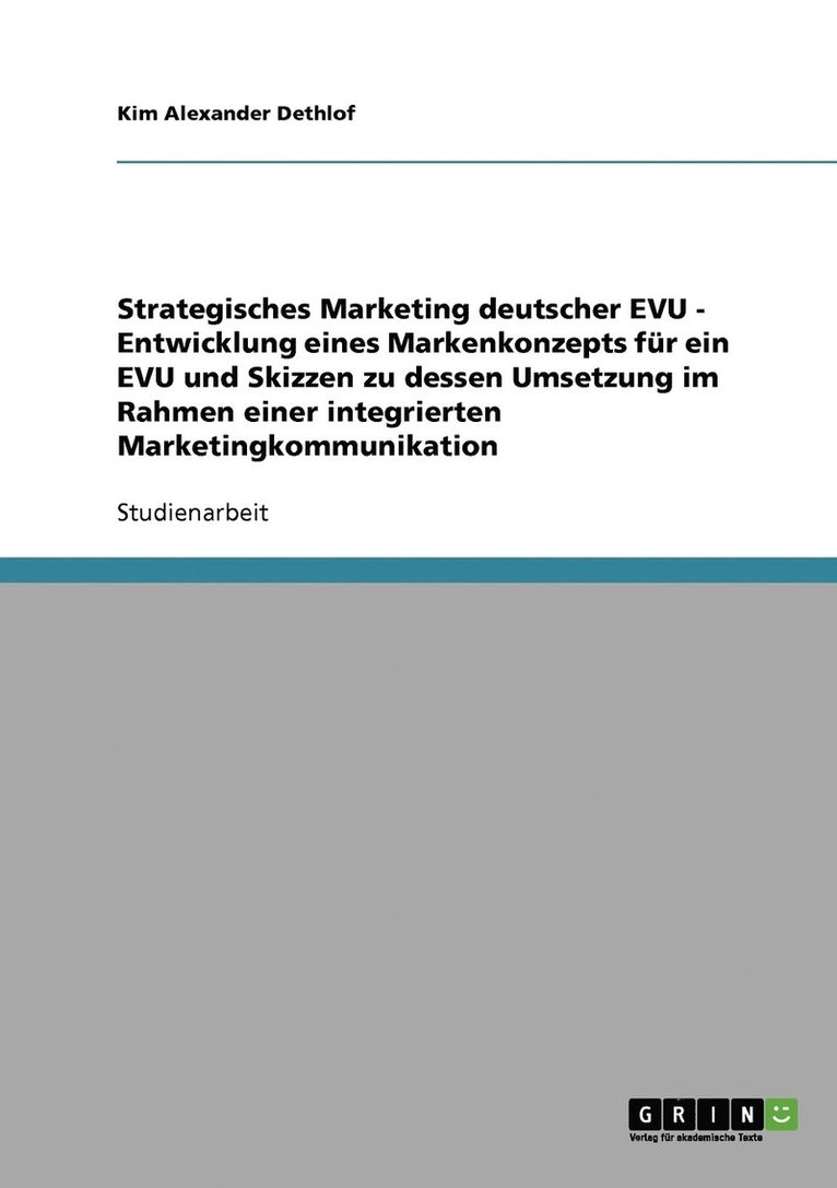 Strategisches Marketing deutscher EVU - Entwicklung eines Markenkonzepts fr ein EVU und Skizzen zu dessen Umsetzung im Rahmen einer integrierten Marketingkommunikation 1