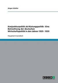 bokomslag Konjunkturpolitik als Rstungspolitik - Eine Betrachtung der deutschen Wirtschaftspolitik in den Jahren 1929 - 1939