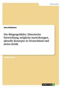 bokomslag Die Brgergeldidee. Historische Entwicklung, mgliche Auswirkungen, aktuelle Konzepte in Deutschland und deren Kritik