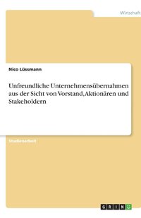 bokomslag Unfreundliche Unternehmensübernahmen aus der Sicht von Vorstand, Aktionären und Stakeholdern