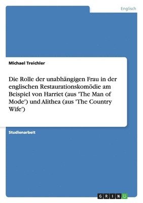 Rolle der unabhängigen Frau in der englischen Restaurationskomödie am Beispiel von Harriet (aus 'The Man of Mode') und Alithea (aus 'The Country Wife')