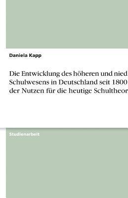 Daniela Kapp - Entwicklung des höheren und niederen Schulwesens in Deutschland seit 1800 und der Nutzen für die heutige Schultheorie, Häftad