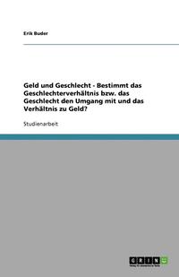 bokomslag Geld Und Geschlecht - Bestimmt Das Geschlechterverhaltnis Bzw. Das Geschlecht Den Umgang Mit Und Das Verhaltnis Zu Geld?