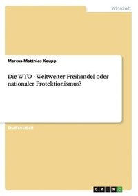 bokomslag Die Wto - Weltweiter Freihandel Oder Nationaler Protektionismus?