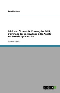 bokomslag Ethik und Ökonomik: Vorrang der Ethik, Dominanz der Sachzwänge oder Ansatz zur Interdisziplinarität?