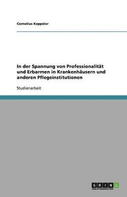 In Der Spannung Von Professionalit T Und Erbarmen in Krankenh Usern Und Anderen Pflegeinstitutionen 1