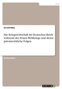 bokomslag Die Kriegswirtschaft Im Deutschen Reich Wahrend Des Ersten Weltkriegs Und Deren Privatrechtliche Folgen