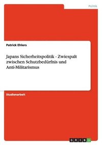 bokomslag Japans Sicherheitspolitik - Zwiespalt Zwischen Schutzbedurfnis Und Anti-Militarismus