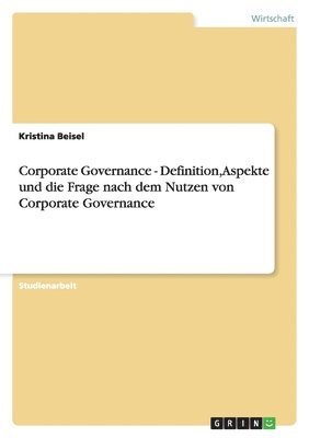 Kristina Beisel - Corporate Governance - Definition, Aspekte und die Frage nach dem Nutzen von Corporate Governance, Häftad