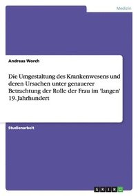 bokomslag Umgestaltung des Krankenwesens und deren Ursachen unter genauerer Betrachtung der Rolle der Frau im 'langen' 19. Jahrhundert