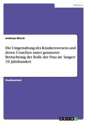 bokomslag Umgestaltung des Krankenwesens und deren Ursachen unter genauerer Betrachtung der Rolle der Frau im 'langen' 19. Jahrhundert