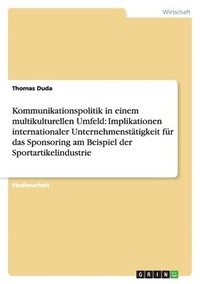 bokomslag Kommunikationspolitik in einem multikulturellen Umfeld: Implikationen internationaler Unternehmenstätigkeit für das Sponsoring am Beispiel der Sportartikelindustrie
