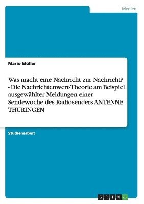 Was macht eine Nachricht zur Nachricht? - Die Nachrichtenwert-Theorie am Beispiel ausgewhlter Meldungen einer Sendewoche des Radiosenders ANTENNE THRINGEN 1