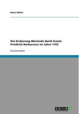 Mario Müller - Eroberung Mailands durch Kaiser Friedrich Barbarossa im Jahre 1162, Häftad