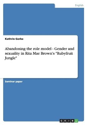 Abandoning the role model - Gender and sexuality in Rita Mae Brown's &quot;Rubyfruit Jungle&quot; 1