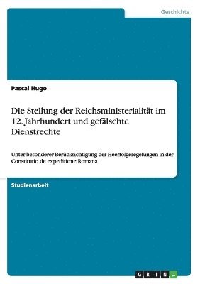 bokomslag Die Stellung Der Reichsministerialitat Im 12. Jahrhundert Und Gefalschte Dienstrechte
