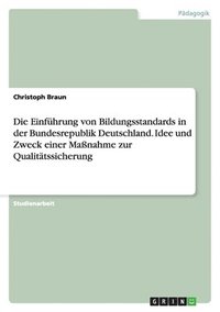bokomslag Die Einführung von Bildungsstandards in der Bundesrepublik Deutschland. Idee und Zweck einer Maßnahme zur Qualitätssicherung