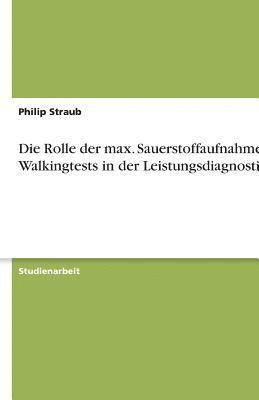 Philip Straub - Rolle der max. Sauerstoffaufnahme bei Walkingtests in der Leistungsdiagnostik, Häftad