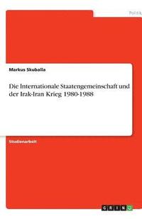 bokomslag Die Internationale Staatengemeinschaft und der Irak-Iran Krieg 1980-1988