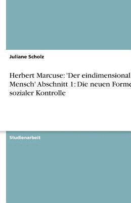 Juliane Scholz - Herbert Marcuse: 'Der eindimensionale Mensch' Abschnitt 1: Die neuen Formen sozialer Kontrolle, Häftad