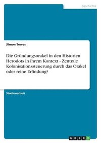 bokomslag Die Grundungsorakel in Den Historien Herodots in Ihrem Kontext - Zentrale Kolonisationssteuerung Durch Das Orakel Oder Reine Erfindung?