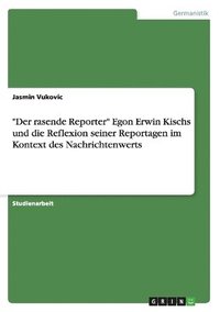 bokomslag Der Rasende Reporter Egon Erwin Kischs Und Die Reflexion Seiner Reportagen Im Kontext Des Nachrichtenwerts