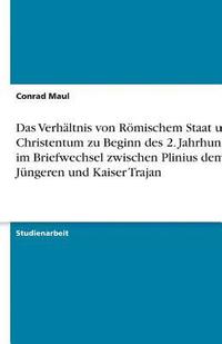 bokomslag Das Verhaltnis Von Romischem Staat Und Christentum Zu Beginn Des 2. Jahrhundert Im Briefwechsel Zwischen Plinius Dem Jungeren Und Kaiser Trajan